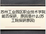 苏州工业园区职业技术学院能否保研，原因是什么(苏工院保研原因)