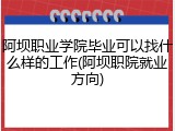 阿坝职业学院毕业可以找什么样的工作(阿坝职院就业方向)
