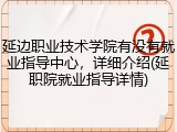 延边职业技术学院有没有就业指导中心，详细介绍(延职院就业指导详情)