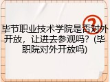 毕节职业技术学院是否对外开放，让进去参观吗？(毕职院对外开放吗)