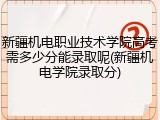 新疆机电职业技术学院高考需多少分能录取呢(新疆机电学院录取分)