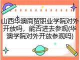 山西华澳商贸职业学院对外开放吗，能否进去参观(华澳学院对外开放参观吗)