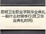 昆明卫生职业学院毕业典礼一般什么时候举行(昆卫毕业典礼时间)