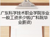广东科学技术职业学院毕业一般工资多少钱(广科院毕业薪资)