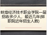 蚌埠经济技术职业学院一届招收多少人，最近几年(蚌职院近年招生人数)