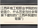 江西环境工程职业学院的校史简介，什么历史与社会背景下建校的("江西环院建校背景")