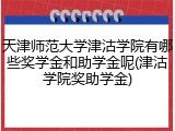 天津师范大学津沽学院有哪些奖学金和助学金呢(津沽学院奖助学金)