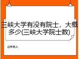 三峡大学有没有院士，大概多少(三峡大学院士数)