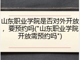 山东职业学院是否对外开放，要预约吗("山东职业学院开放需预约吗")
