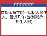 首都体育学院一届招收多少人，最近几年(首体院近年招生人数)