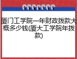 厦门工学院一年财政拨款大概多少钱(厦大工学院年拨款)