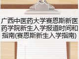 广西中医药大学赛恩斯新医药学院新生入学报道时间和指南(赛恩斯新生入学指南)