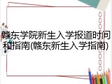 赣东学院新生入学报道时间和指南(赣东新生入学指南)