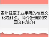 贵州健康职业学院的校园文化是什么，简介(贵健院校园文化简介)