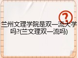 兰州文理学院是双一流大学吗?(兰文理双一流吗)