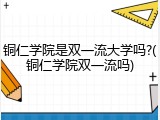 铜仁学院是双一流大学吗?(铜仁学院双一流吗)