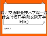 陕西交通职业技术学院一般什么时候开学(陕交院开学时间)