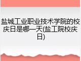 盐城工业职业技术学院的校庆日是哪一天(盐工院校庆日)