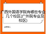 广西外国语学院有哪些专业，几个校区(广外院专业及校区)