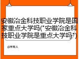 安徽冶金科技职业学院是国家重点大学吗("安徽冶金科技职业学院是重点大学吗")