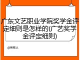 广东文艺职业学院奖学金评定细则是怎样的(广艺奖学金评定细则)