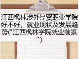 江西枫林涉外经贸职业学院好不好，就业现状及发展趋势("江西枫林学院就业前景")