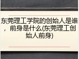 东莞理工学院的创始人是谁，前身是什么(东莞理工创始人前身)