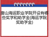 唐山海运职业学院开设有哪些奖学和助学金(海运学院奖助学金)