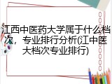 江西中医药大学属于什么档次，专业排行分析(江中医大档次专业排行)