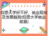 仰恩大学好不好，就业现状及发展趋势(仰恩大学就业前景)