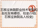 石家庄铁路职业技术学院知名校友有哪些，校史介绍(石家庄铁院名人校史)