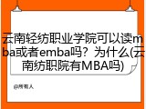 云南轻纺职业学院可以读mba或者emba吗？为什么(云南纺职院有MBA吗)