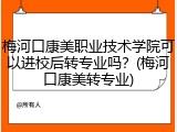 梅河口康美职业技术学院可以进校后转专业吗？(梅河口康美转专业)