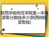 陕西学前师范学院是一本吗录取分数线多少(陕西师院录取线)