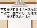 西双版纳职业技术学院在哪个城市，是本科吗，第几批(版纳职院城市批次)