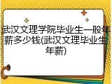 武汉文理学院毕业生一般年薪多少钱(武汉文理毕业生年薪)
