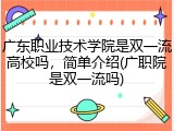 广东职业技术学院是双一流高校吗，简单介绍(广职院是双一流吗)