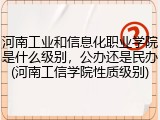河南工业和信息化职业学院是什么级别，公办还是民办(河南工信学院性质级别)
