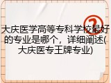 大庆医学高等专科学校最好的专业是哪个，详细阐述(大庆医专王牌专业)