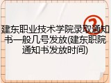 建东职业技术学院录取通知书一般几号发放(建东职院通知书发放时间)
