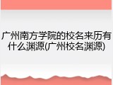 广州南方学院的校名来历有什么渊源(广州校名渊源)