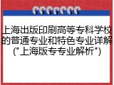 上海出版印刷高等专科学校的普通专业和特色专业详解("上海版专专业解析")