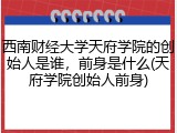 西南财经大学天府学院的创始人是谁，前身是什么(天府学院创始人前身)