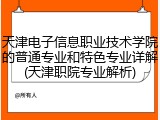 天津电子信息职业技术学院的普通专业和特色专业详解(天津职院专业解析)