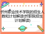 忻州职业技术学院的招生人数和计划解读(忻职院招生计划解读)