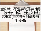 重庆城市职业学院开学时间一般什么时候，新生入校注意事项(重职开学时间及新生须知)