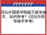 河北外国语学院能不能专接本，如何参考？(河北外院专接本参考)