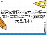 新疆农业职业技术大学是一本还是本科第二批(新疆农大是几本)
