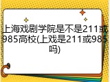 上海戏剧学院是不是211或985高校(上戏是211或985吗)