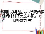 黔南民族职业技术学院就读期间挂科了怎么办呢？(挂科补救办法)